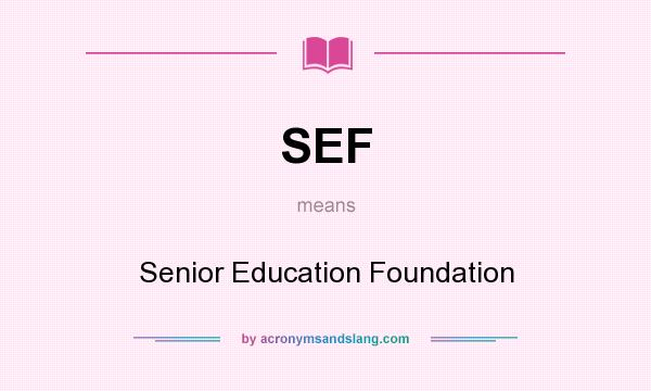What does SEF mean? It stands for Senior Education Foundation