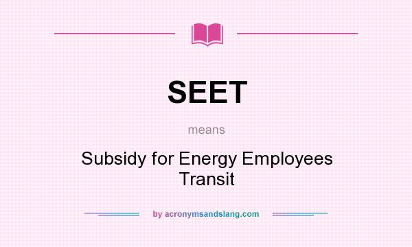 What does SEET mean? It stands for Subsidy for Energy Employees Transit