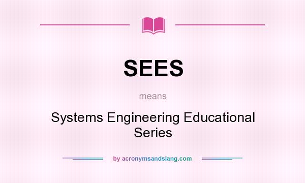 What does SEES mean? It stands for Systems Engineering Educational Series