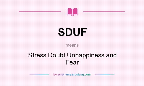 What does SDUF mean? It stands for Stress Doubt Unhappiness and Fear