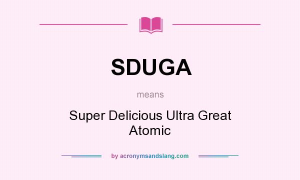 What does SDUGA mean? It stands for Super Delicious Ultra Great Atomic