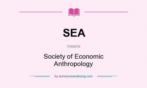 What does SEA mean? It stands for Society of Economic Anthropology