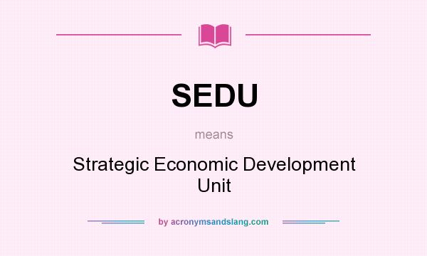 What does SEDU mean? It stands for Strategic Economic Development Unit