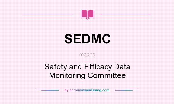 What does SEDMC mean? It stands for Safety and Efficacy Data Monitoring Committee