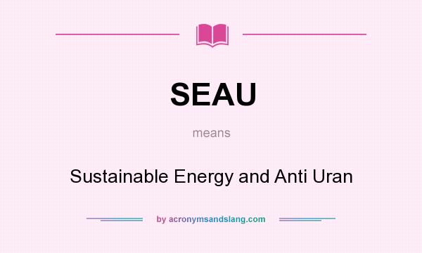 What does SEAU mean? It stands for Sustainable Energy and Anti Uran