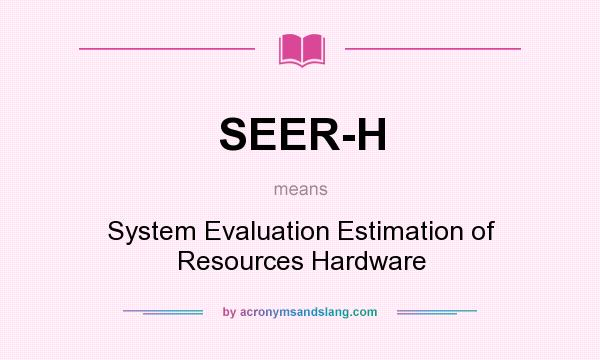 What does SEER-H mean? It stands for System Evaluation Estimation of Resources Hardware