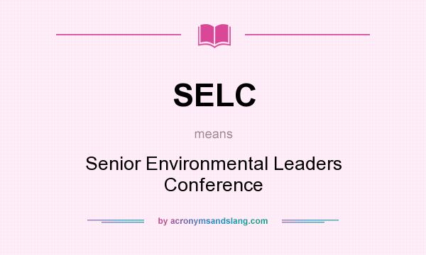 What does SELC mean? It stands for Senior Environmental Leaders Conference