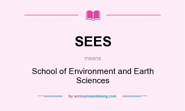 What does SEES mean? It stands for School of Environment and Earth Sciences
