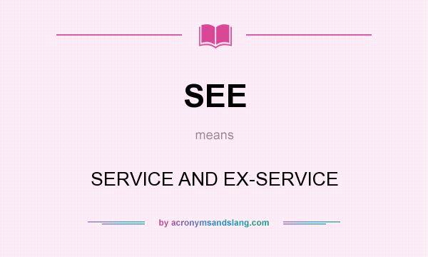 What does SEE mean? It stands for SERVICE AND EX-SERVICE
