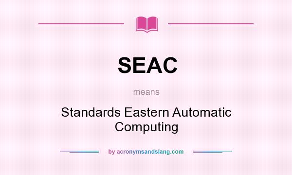 What does SEAC mean? It stands for Standards Eastern Automatic Computing