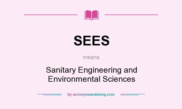 What does SEES mean? It stands for Sanitary Engineering and Environmental Sciences