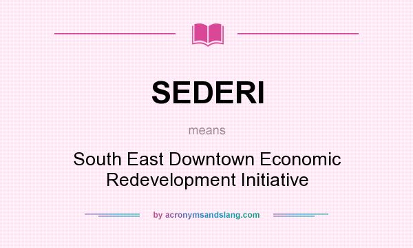 What does SEDERI mean? It stands for South East Downtown Economic Redevelopment Initiative