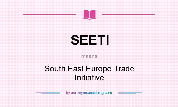 What does SEETI mean? It stands for South East Europe Trade Initiative