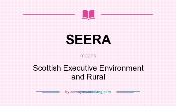 What does SEERA mean? It stands for Scottish Executive Environment and Rural