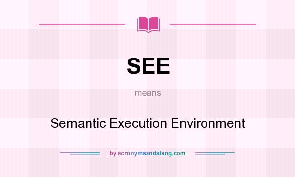What does SEE mean? It stands for Semantic Execution Environment