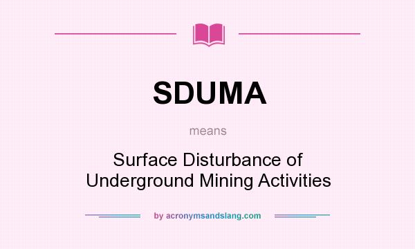 What does SDUMA mean? It stands for Surface Disturbance of Underground Mining Activities