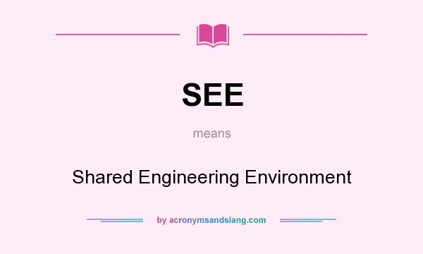 What does SEE mean? It stands for Shared Engineering Environment