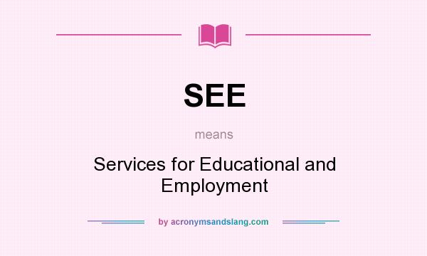 What does SEE mean? It stands for Services for Educational and Employment