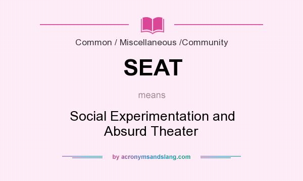 What does SEAT mean? It stands for Social Experimentation and Absurd Theater
