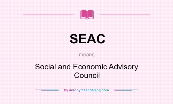 What does SEAC mean? It stands for Social and Economic Advisory Council