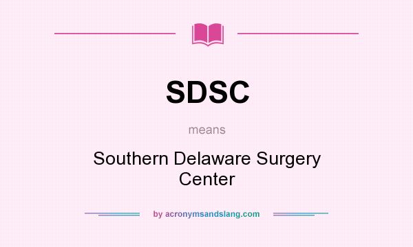 What does SDSC mean? It stands for Southern Delaware Surgery Center