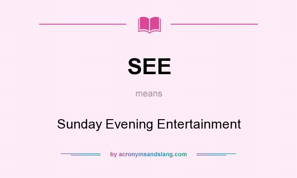 What does SEE mean? It stands for Sunday Evening Entertainment