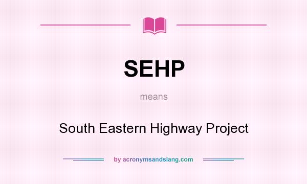 What does SEHP mean? It stands for South Eastern Highway Project