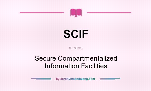 What does SCIF mean? It stands for Secure Compartmentalized Information Facilities