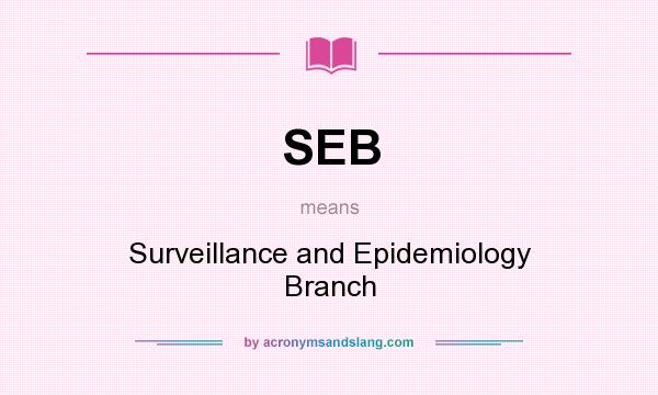 What does SEB mean? It stands for Surveillance and Epidemiology Branch