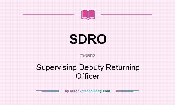 What does SDRO mean? It stands for Supervising Deputy Returning Officer
