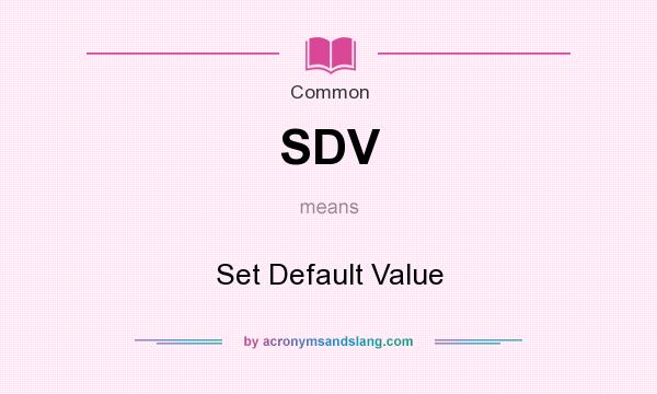 What does SDV mean? It stands for Set Default Value