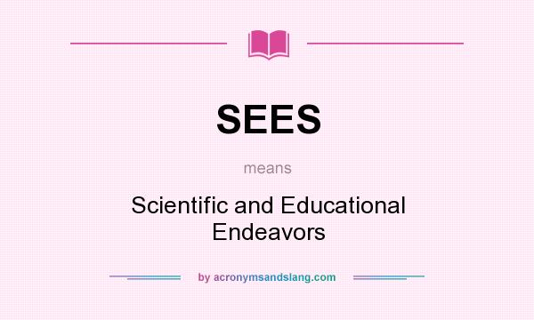 What does SEES mean? It stands for Scientific and Educational Endeavors