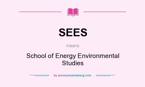 What does SEES mean? It stands for School of Energy Environmental Studies