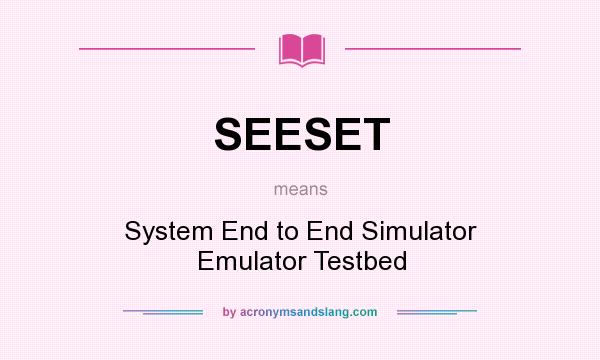 What does SEESET mean? It stands for System End to End Simulator Emulator Testbed