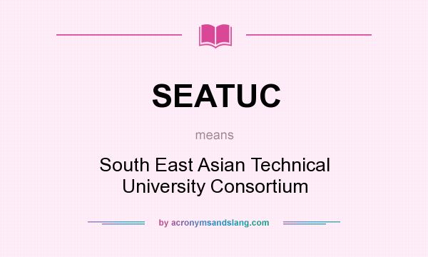 What does SEATUC mean? It stands for South East Asian Technical University Consortium