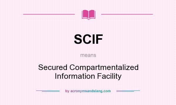 What does SCIF mean? It stands for Secured Compartmentalized Information Facility