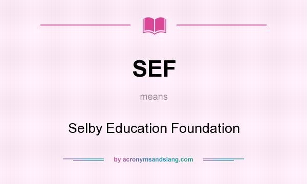 What does SEF mean? It stands for Selby Education Foundation