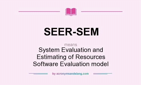 What does SEER-SEM mean? It stands for System Evaluation and Estimating of Resources Software Evaluation model