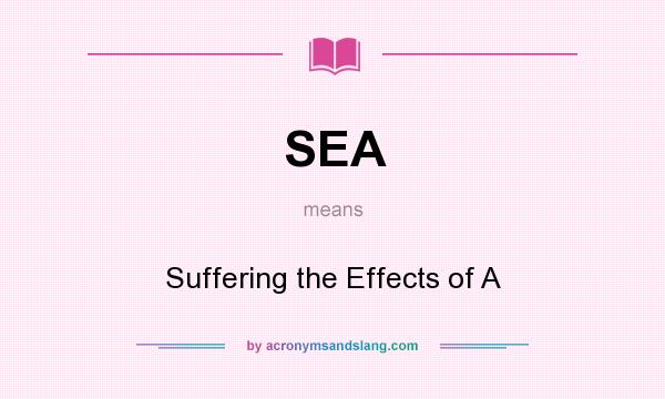 What does SEA mean? It stands for Suffering the Effects of A