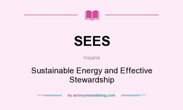 What does SEES mean? It stands for Sustainable Energy and Effective Stewardship