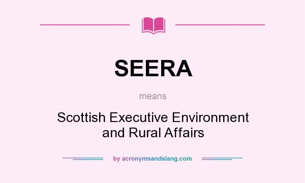 What does SEERA mean? It stands for Scottish Executive Environment and Rural Affairs