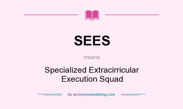 What does SEES mean? It stands for Specialized Extracirricular Execution Squad