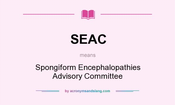 What does SEAC mean? It stands for Spongiform Encephalopathies Advisory Committee