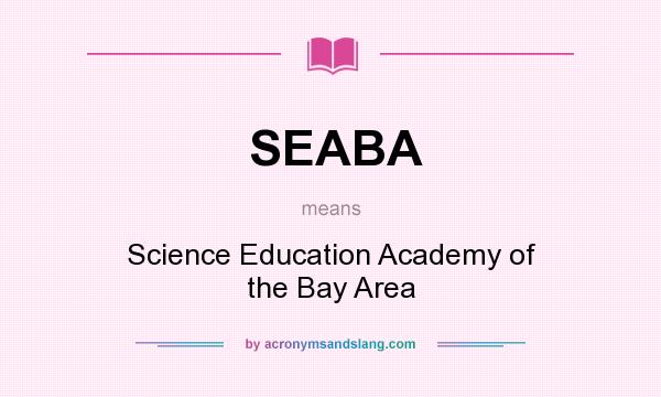 What does SEABA mean? It stands for Science Education Academy of the Bay Area
