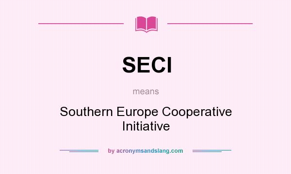 What does SECI mean? It stands for Southern Europe Cooperative Initiative