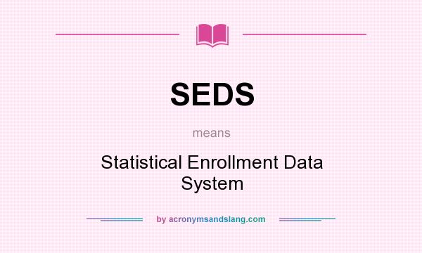 What does SEDS mean? It stands for Statistical Enrollment Data System