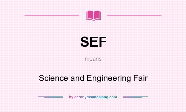 What does SEF mean? It stands for Science and Engineering Fair