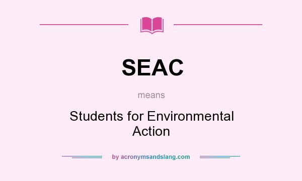 What does SEAC mean? It stands for Students for Environmental Action