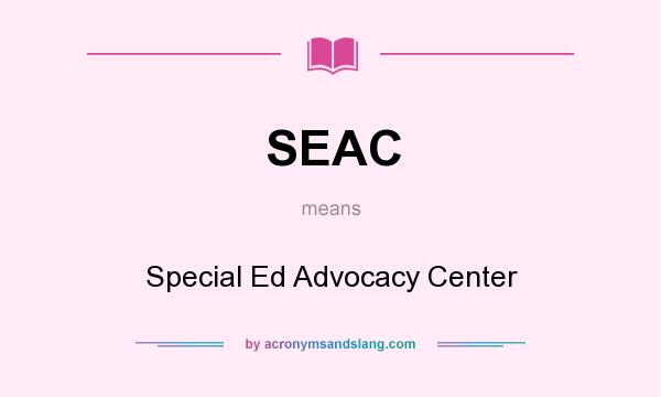 What does SEAC mean? It stands for Special Ed Advocacy Center