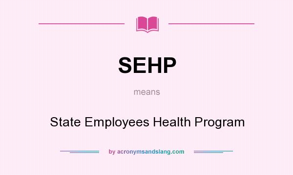 What does SEHP mean? It stands for State Employees Health Program